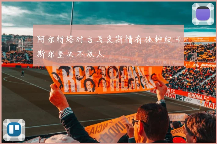 阿尔特塔对吉马良斯情有独钟纽卡斯尔坚决不放人