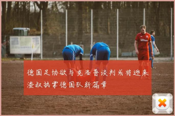 德国足协欲与克洛普谈判或将迎来渣叔执掌德国队新篇章