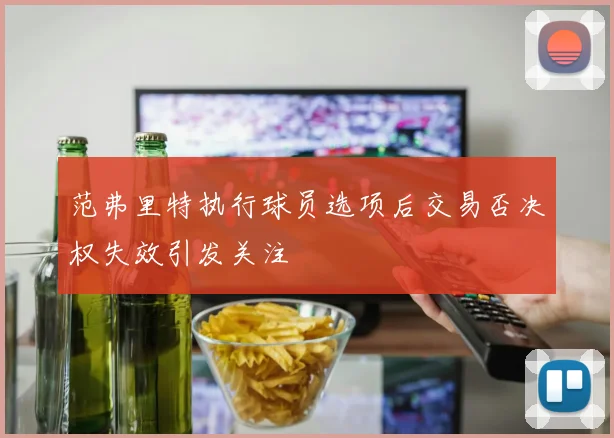 范弗里特执行球员选项后交易否决权失效引发关注
