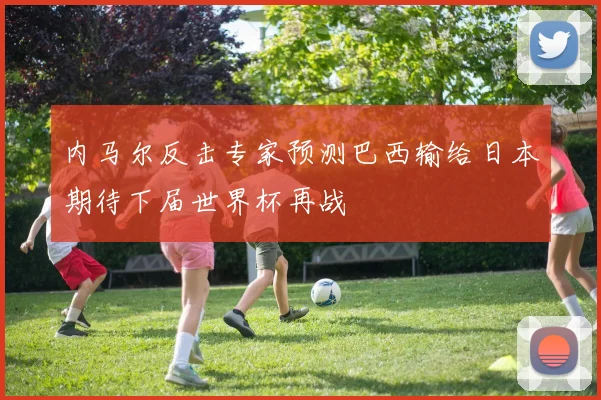 内马尔反击专家预测巴西输给日本期待下届世界杯再战