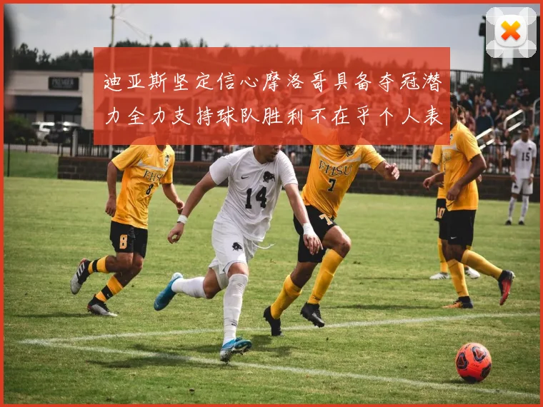 迪亚斯坚定信心摩洛哥具备夺冠潜力全力支持球队胜利不在乎个人表现