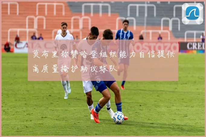 莫布里称赞哈登组织能力自信提供高质量掩护助攻球队