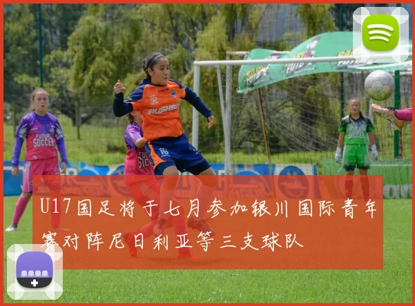U17国足将于七月参加银川国际青年赛对阵尼日利亚等三支球队