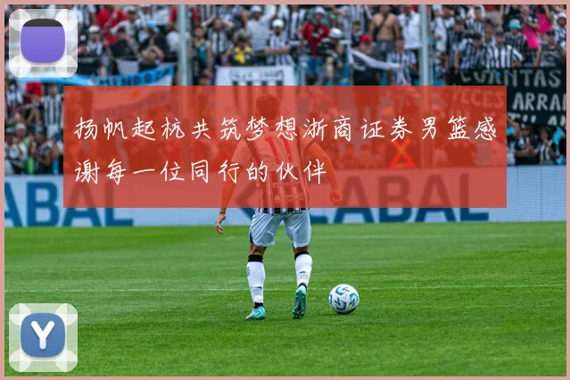 扬帆起杭共筑梦想浙商证券男篮感谢每一位同行的伙伴